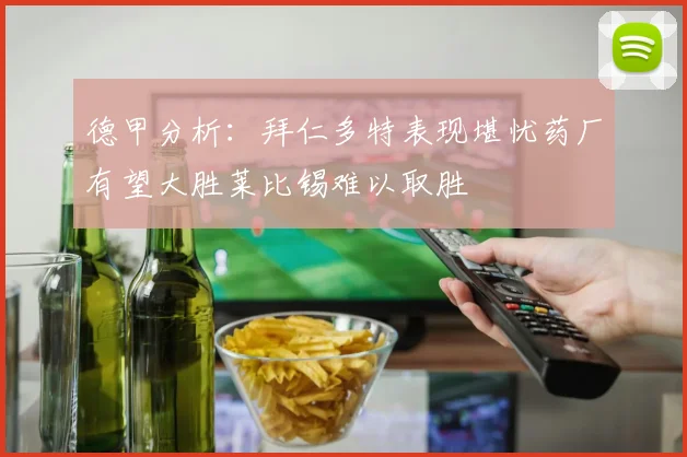 德甲分析：拜仁多特表现堪忧药厂有望大胜莱比锡难以取胜