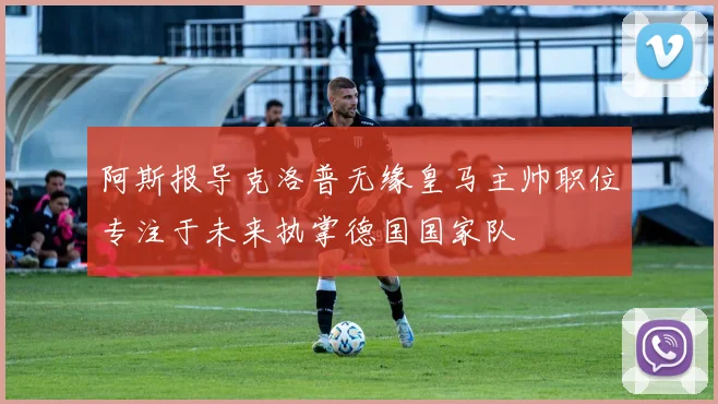 阿斯报导克洛普无缘皇马主帅职位专注于未来执掌德国国家队