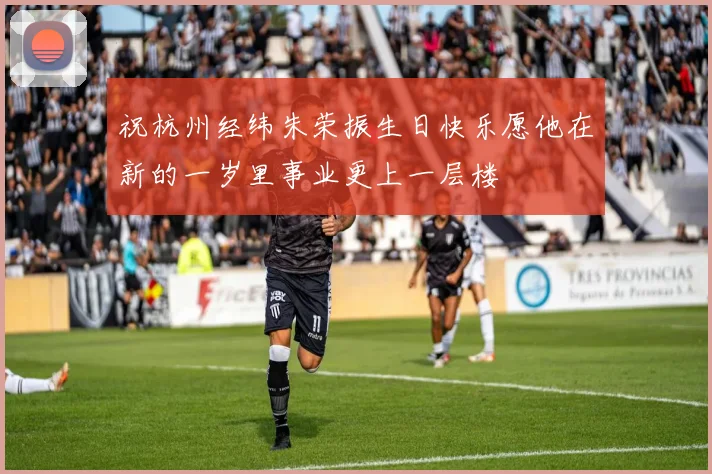 祝杭州经纬朱荣振生日快乐愿他在新的一岁里事业更上一层楼