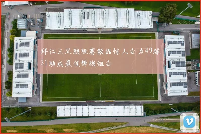 拜仁三叉戟联赛数据惊人合力49球31助成最佳锋线组合