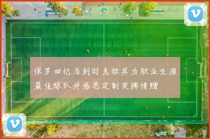 保罗回忆马刺时光称其为职业生涯最佳球队并感恩定制奖牌馈赠