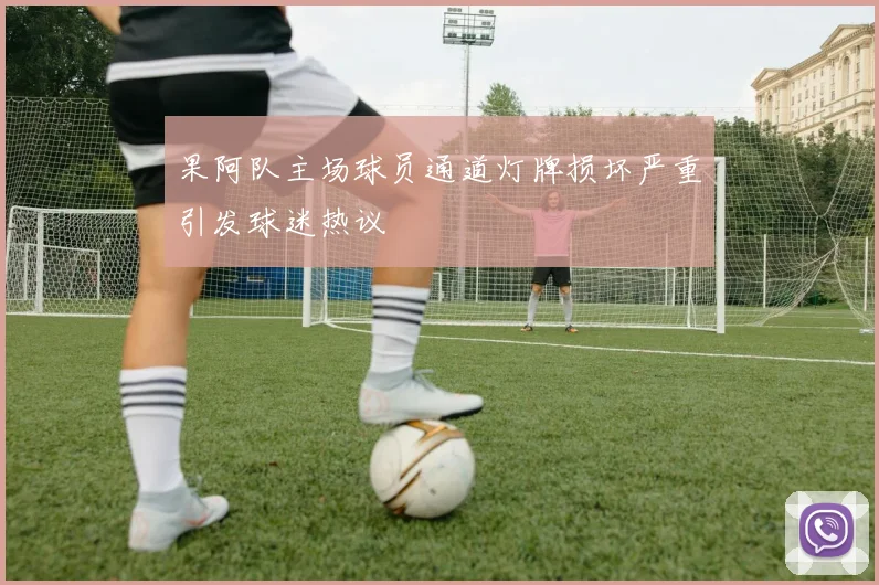 果阿队主场球员通道灯牌损坏严重引发球迷热议