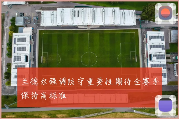 兰德尔强调防守重要性期待全赛季保持高标准