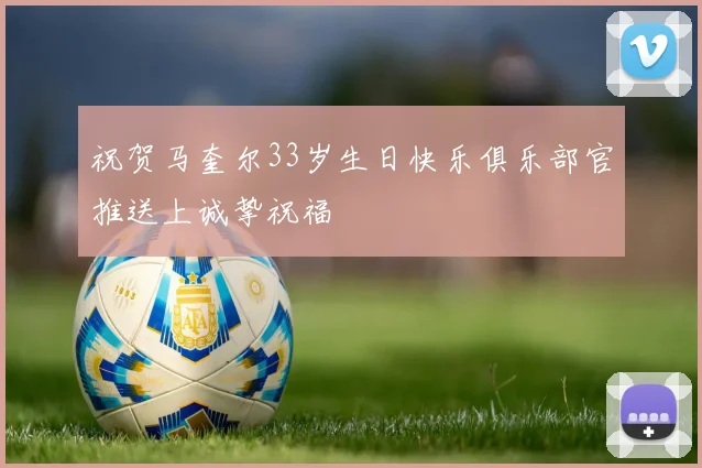 祝贺马奎尔33岁生日快乐俱乐部官推送上诚挚祝福