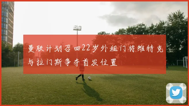 曼联计划召回22岁外租门将维特克与拉门斯争夺首发位置