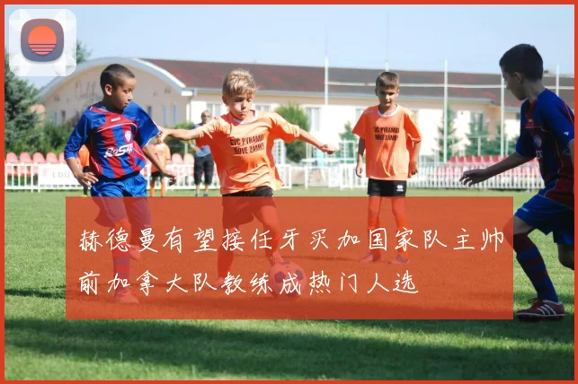 赫德曼有望接任牙买加国家队主帅前加拿大队教练成热门人选